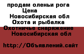 продам оленьи рога › Цена ­ 3 500 - Новосибирская обл. Охота и рыбалка » Охотничье снаряжение   . Новосибирская обл.